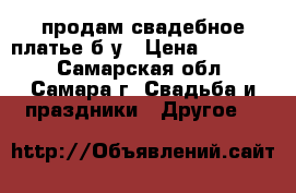 продам свадебное платье б/у › Цена ­ 25 000 - Самарская обл., Самара г. Свадьба и праздники » Другое   